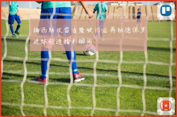 梅西助攻雷吉隆破门后再助德保罗进球创造精彩瞬间