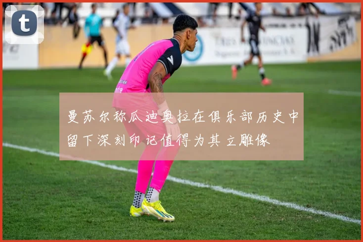 曼苏尔称瓜迪奥拉在俱乐部历史中留下深刻印记值得为其立雕像