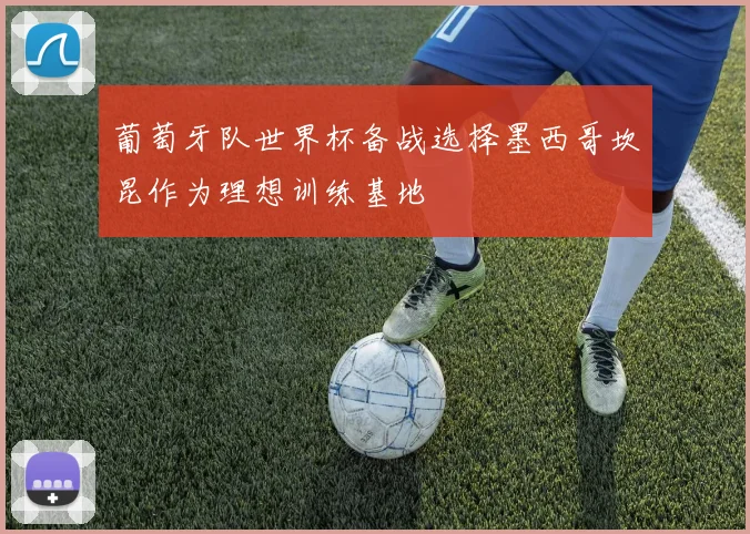 葡萄牙队世界杯备战选择墨西哥坎昆作为理想训练基地