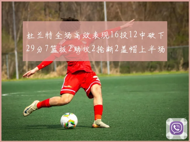 杜兰特全场高效表现16投12中砍下29分7篮板2助攻2抢断2盖帽上半场独得22分