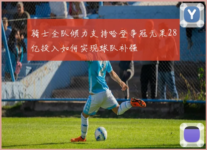 骑士全队倾力支持哈登争冠无果28亿投入如何实现球队补强