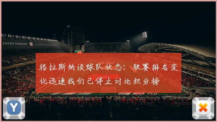 格拉斯纳谈球队状态：联赛排名变化迅速我们已停止讨论积分榜