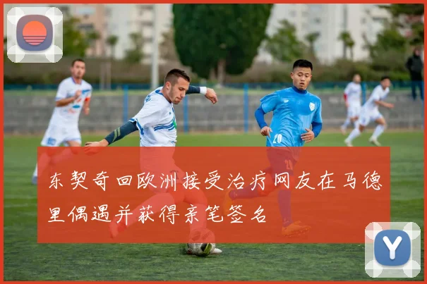 东契奇回欧洲接受治疗网友在马德里偶遇并获得亲笔签名