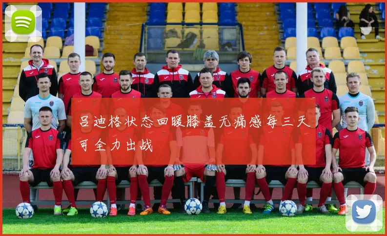吕迪格状态回暖膝盖无痛感每三天可全力出战