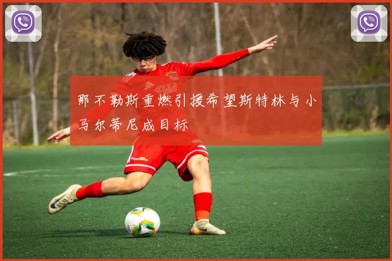 那不勒斯重燃引援希望斯特林与小马尔蒂尼成目标