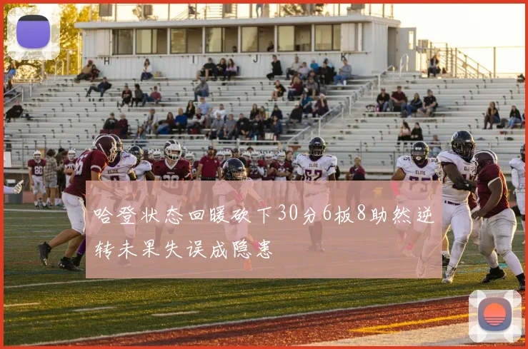 哈登状态回暖砍下30分6板8助然逆转未果失误成隐患