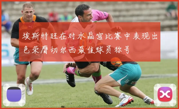 埃斯特旺在对水晶宫比赛中表现出色荣膺切尔西最佳球员称号