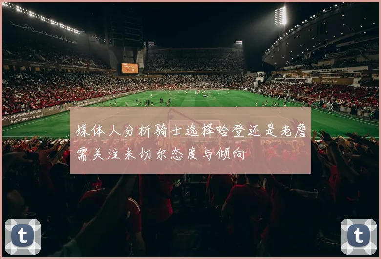 媒体人分析骑士选择哈登还是老詹需关注米切尔态度与倾向