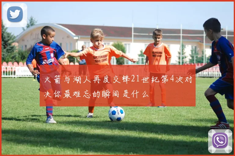 火箭与湖人再度交锋21世纪第4次对决你最难忘的瞬间是什么