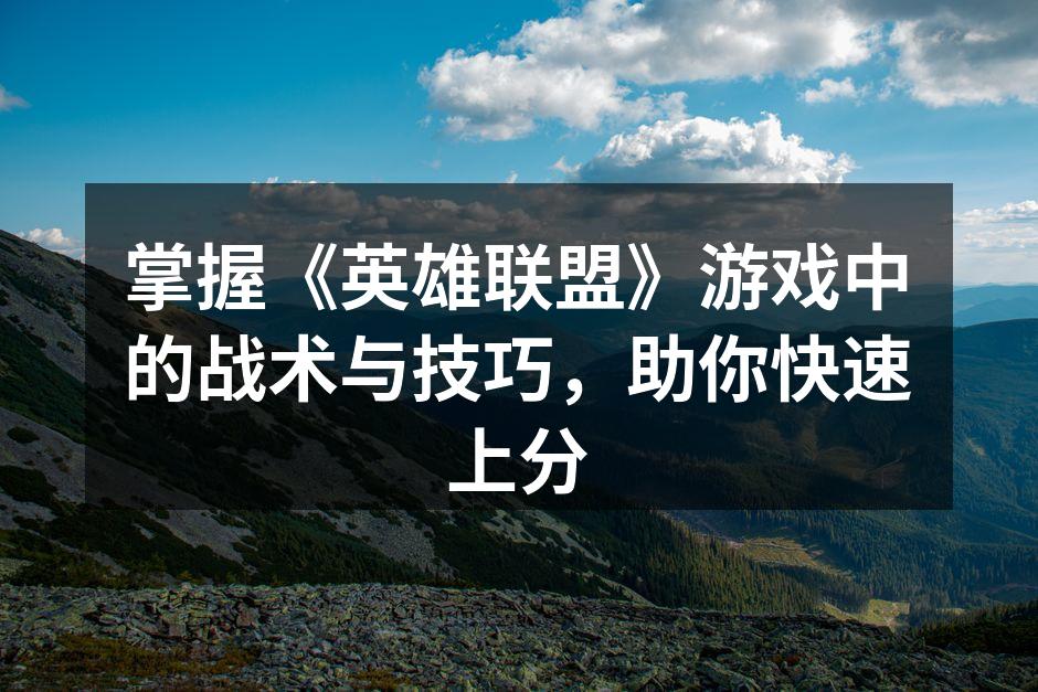 掌握《英雄联盟》游戏中的战术与技巧，助你快速上分